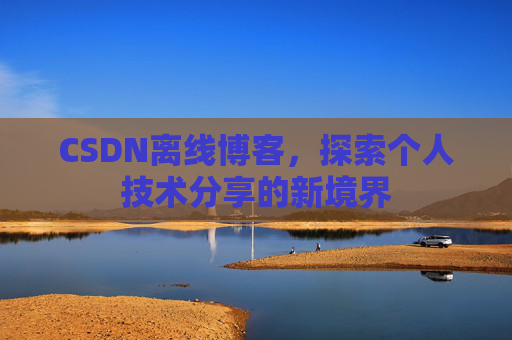 CSDN离线博客，探索个人技术分享的新境界